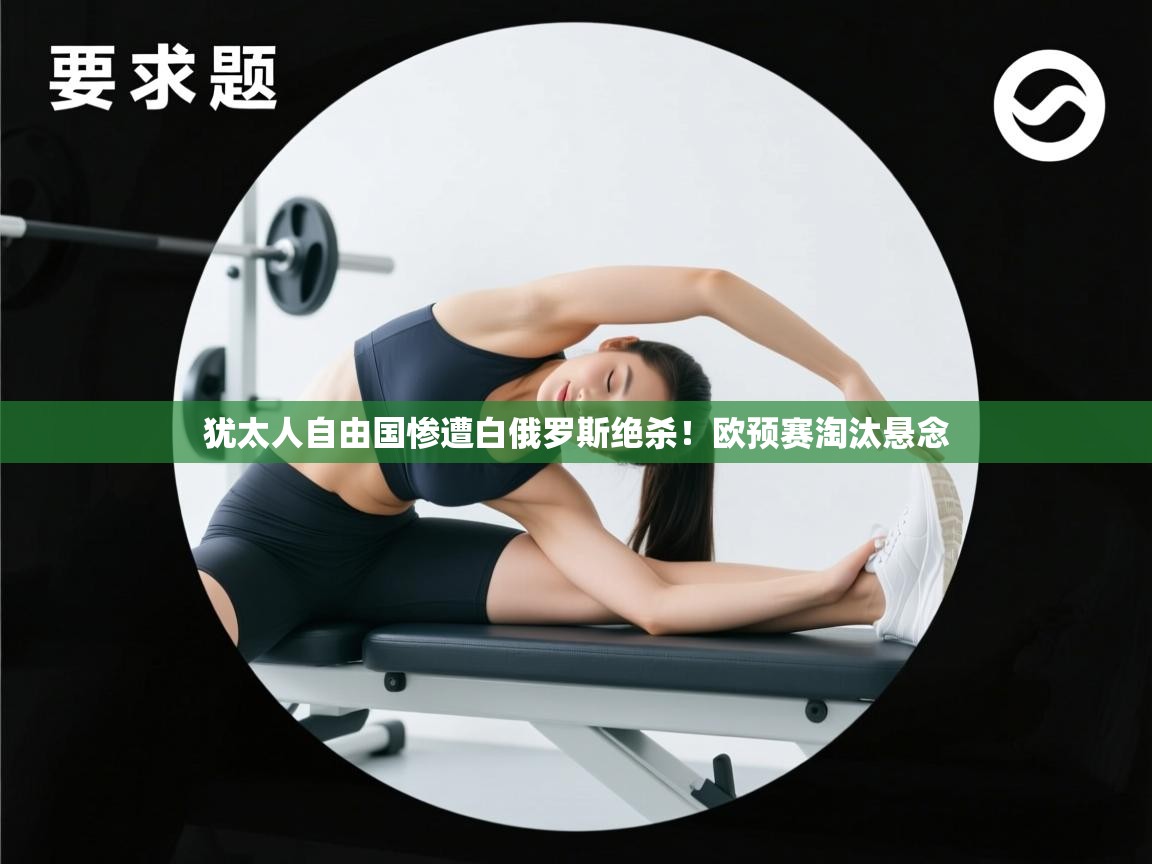 犹太人自由国惨遭白俄罗斯绝杀！欧预赛淘汰悬念